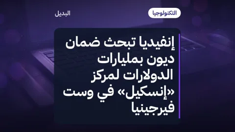 إنفيديا تبحث ضمان ديون بمليارات الدولارات لمركز «إنسكيل» في وست فيرجينيا