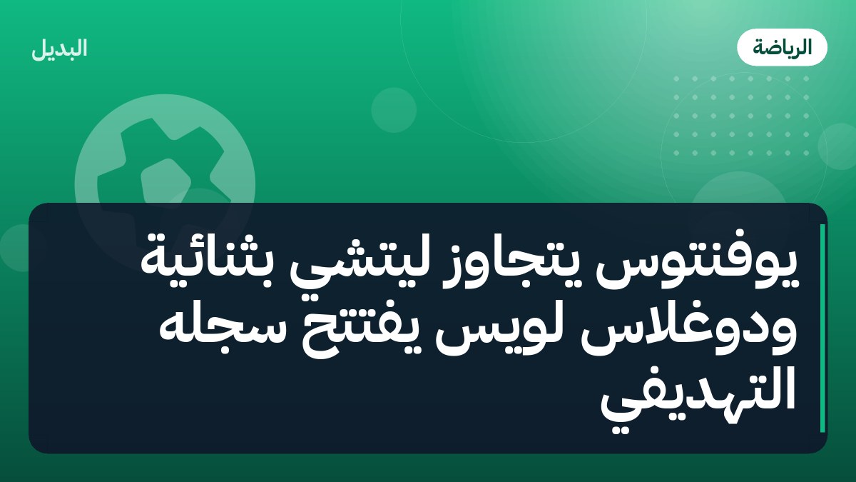 يوفنتوس يتجاوز ليتشي بثنائية ودوغلاس لويس يفتتح سجله التهديفي