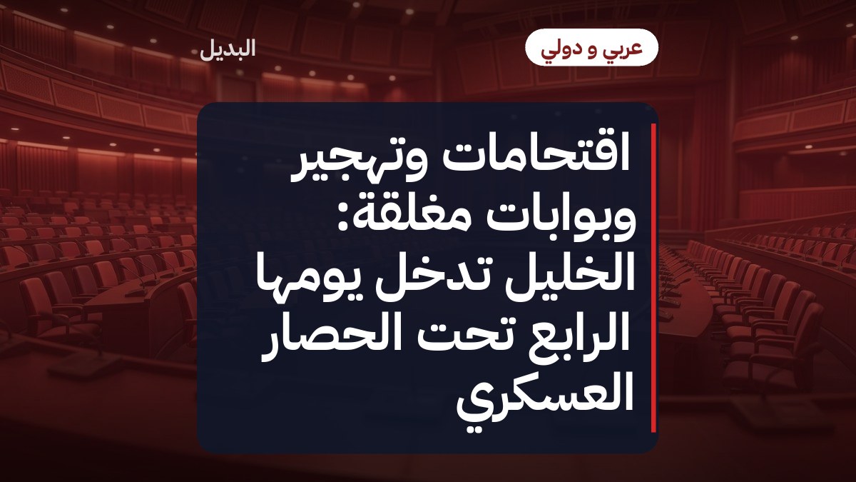 اقتحامات وتهجير وبوابات مغلقة: الخليل تدخل يومها الرابع تحت الحصار العسكري