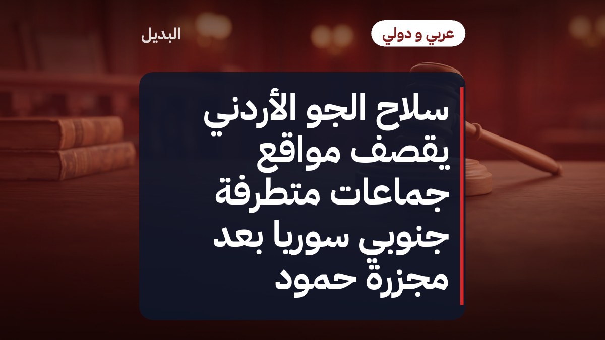 سلاح الجو الأردني يقصف مواقع جماعات متطرفة جنوبي سوريا بعد مجزرة حمود