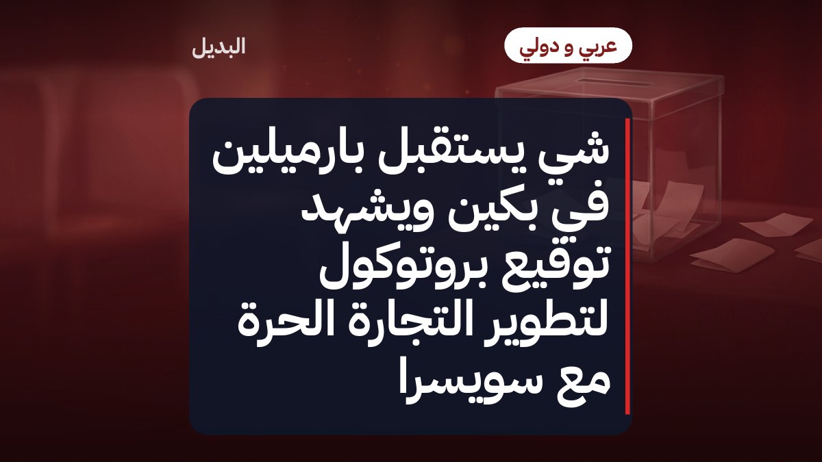 شي يستقبل بارميلين في بكين ويشهد توقيع بروتوكول لتطوير التجارة الحرة مع سويسرا