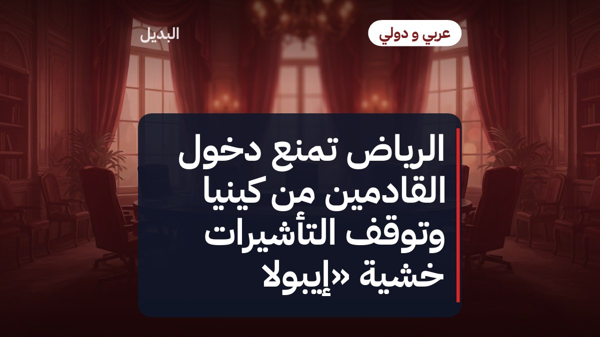 الرياض تمنع دخول القادمين من كينيا وتوقف التأشيرات خشية «إيبولا