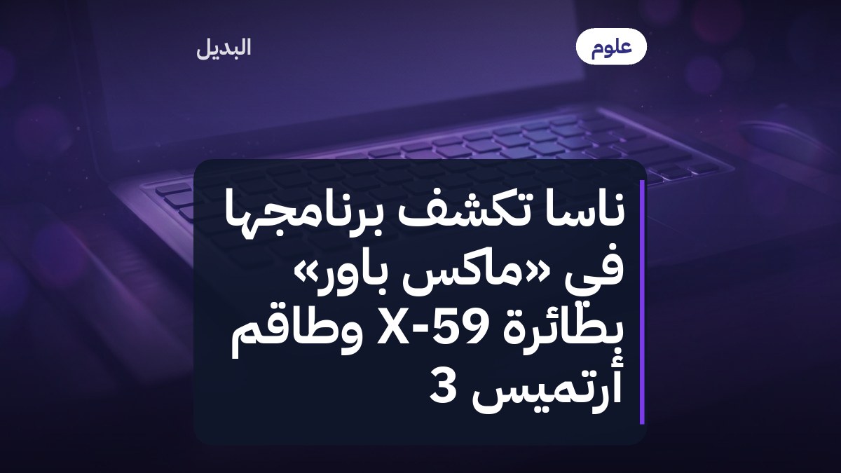 ناسا تكشف برنامجها في «ماكس باور» بطائرة X-59 وطاقم أرتميس 3