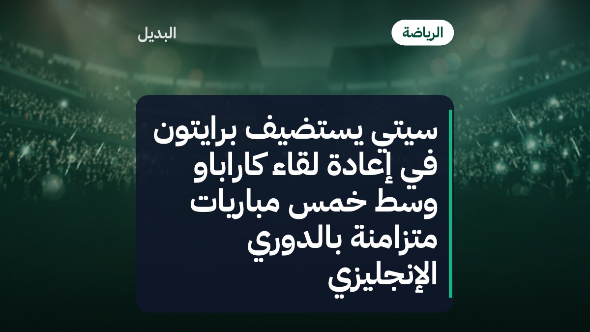 سيتي يستضيف برايتون في إعادة لقاء كاراباو وسط خمس مباريات متزامنة بالدوري الإنجليزي