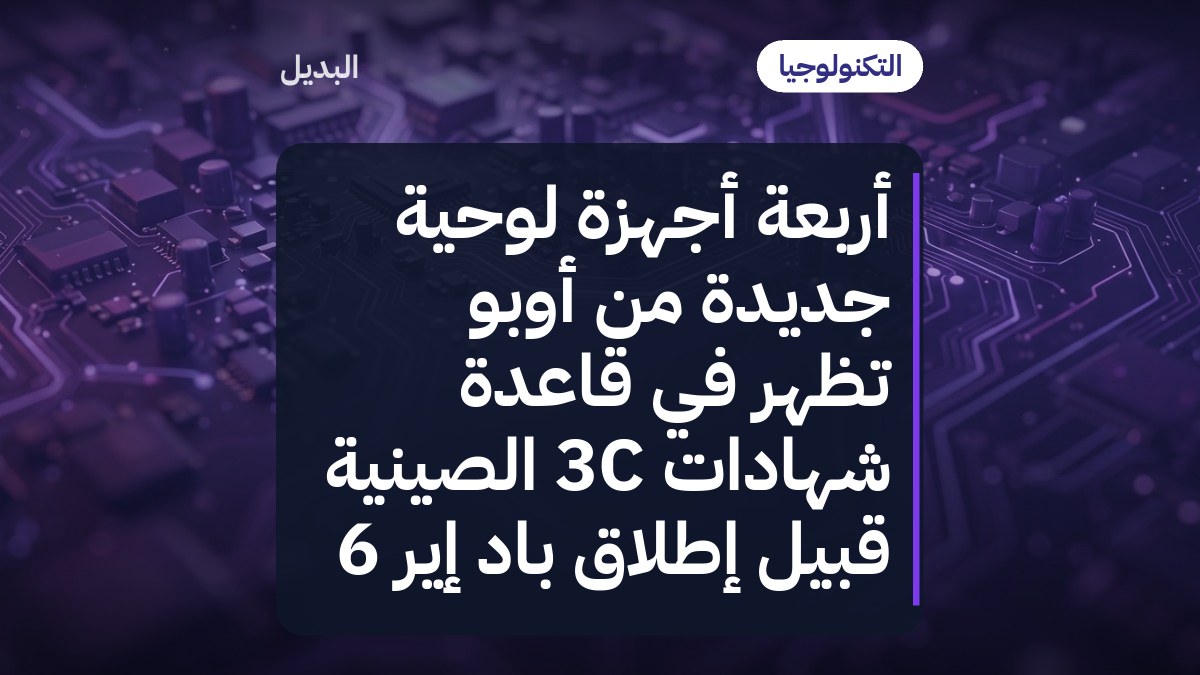 أربعة أجهزة لوحية جديدة من أوبو تظهر في قاعدة شهادات 3C الصينية قبيل إطلاق باد إير 6