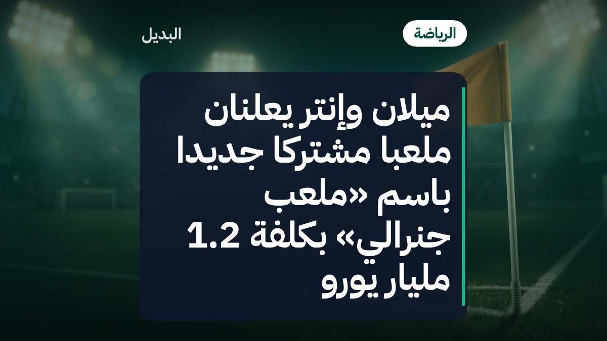 ميلان وإنتر يعلنان ملعباً مشتركاً جديداً باسم «ملعب جنرالي» بكلفة 1.2 مليار يورو