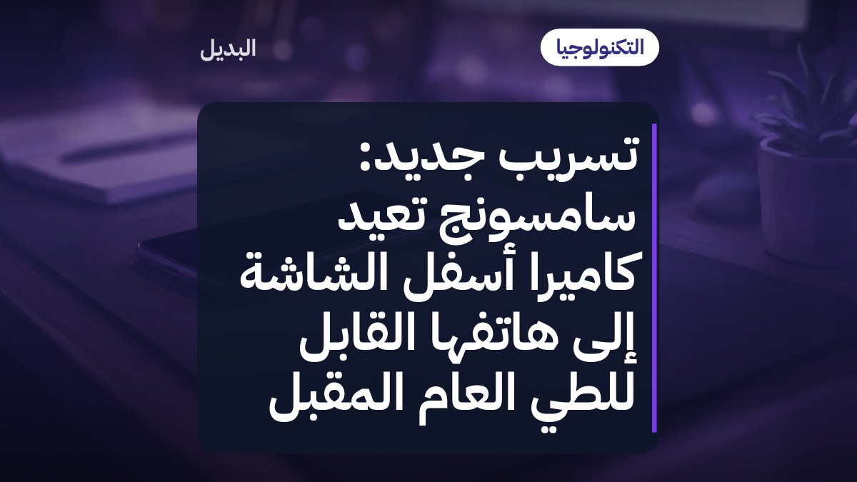 تسريب جديد: سامسونج تعيد كاميرا أسفل الشاشة إلى هاتفها القابل للطي العام المقبل
