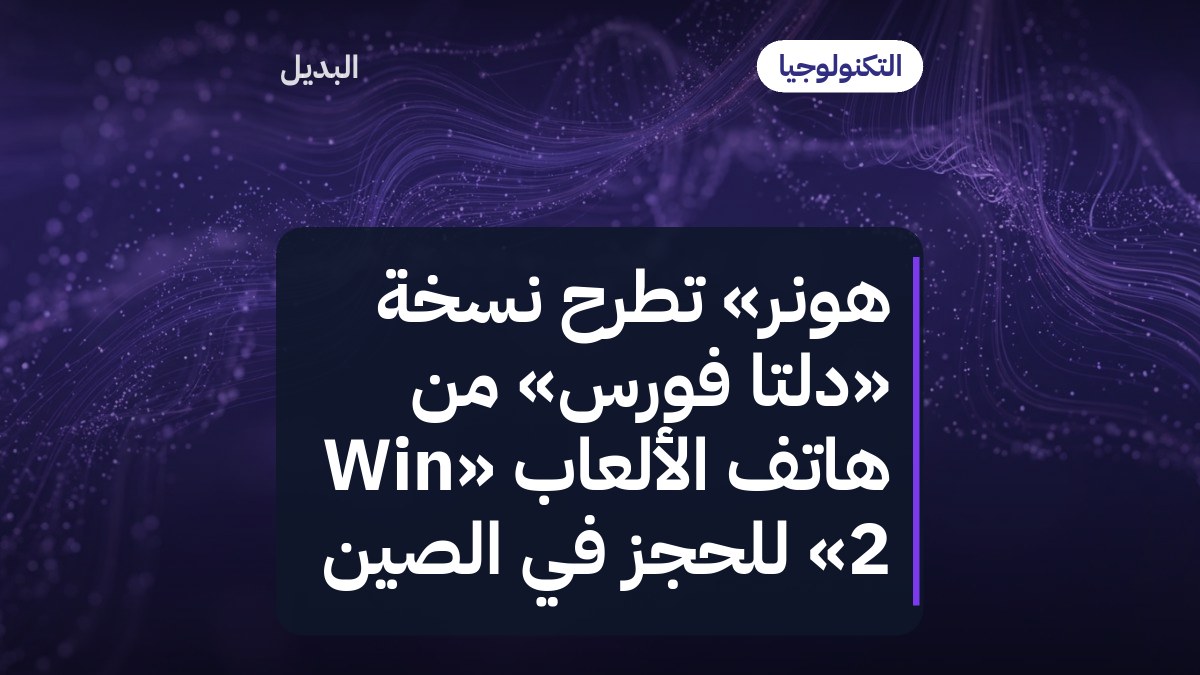 هونر» تطرح نسخة «دلتا فورس» من هاتف الألعاب «Win 2» للحجز في الصين