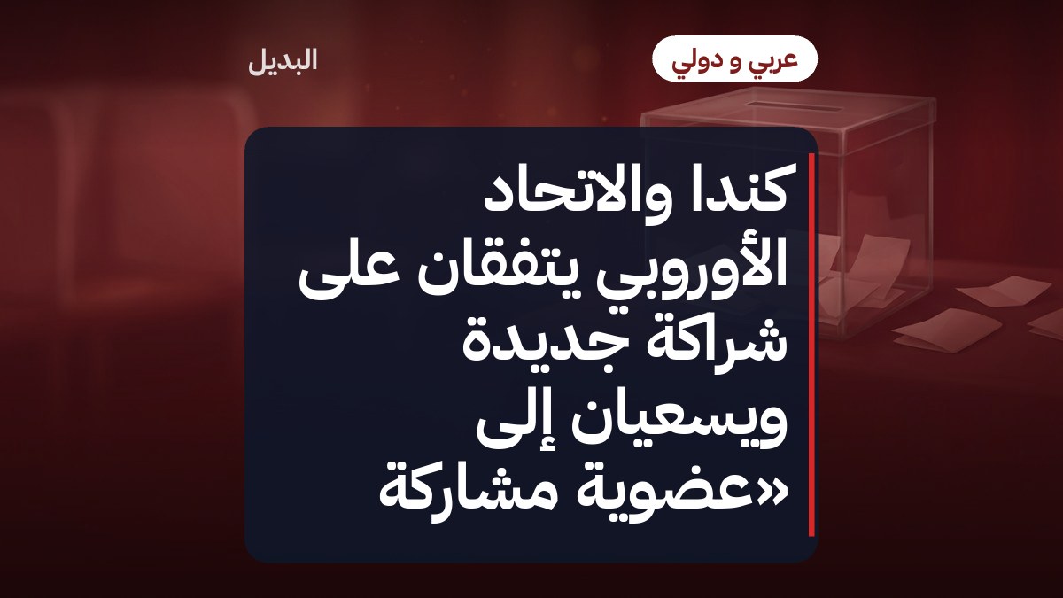 كندا والاتحاد الأوروبي يتفقان على شراكة جديدة ويسعيان إلى «عضوية مشاركة