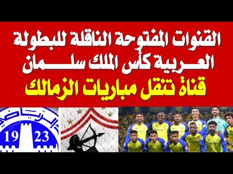 القنوات المفتوحة الناقلة للبطولة العربية ومباريات الزمالك في كأس الملك سلمان