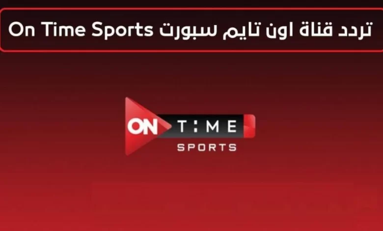 “نزله حالًا وتابع براحتك الطولات” .. تردد قناة أون تايم سبورت لمتابعة البطولات المهمة على النايل سات 2024