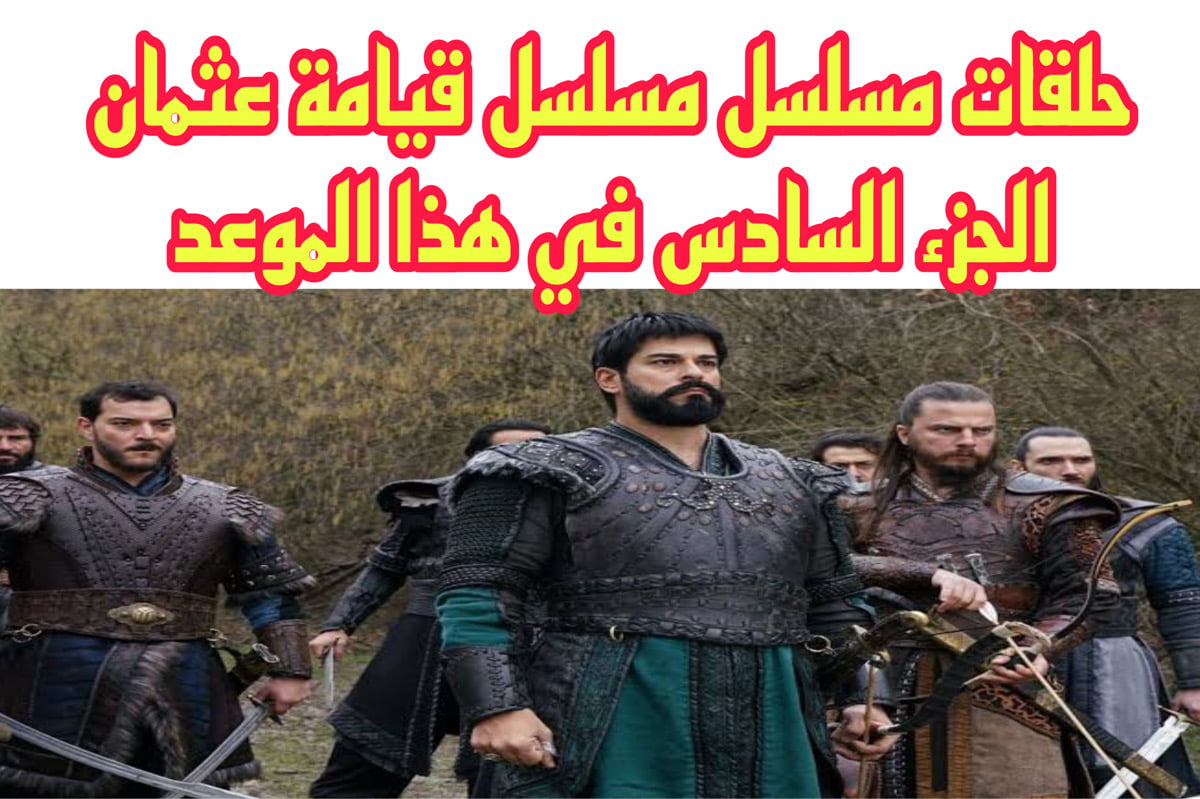 تـابع الحلقات الأولي من مسلسل قيامة عثمان Kurulus: Osman الجزء السادس في هذا الموعد فقط.. أحـداث قوية لا تفوتها