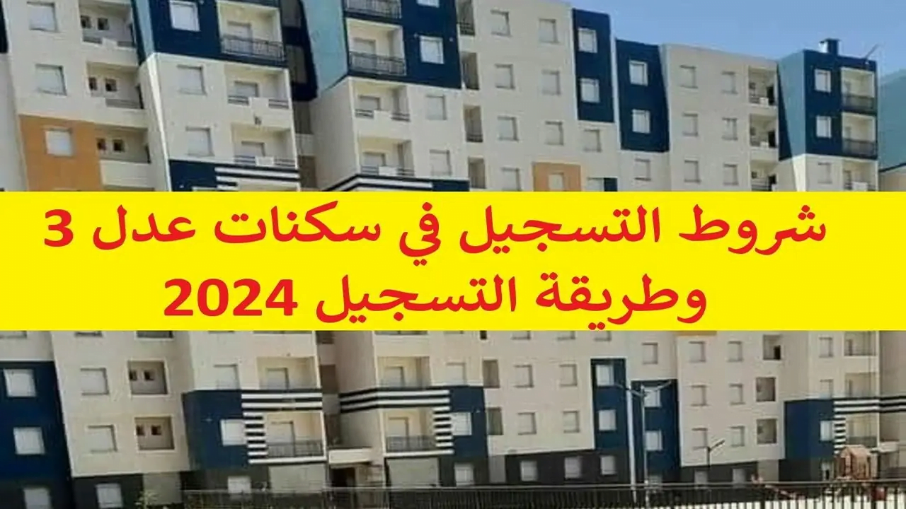 “لضمان حجز وحدتك السكنية” دليل شامل لشروط التسجيل في سكنات عدل 3 مع رابط مباشر للتقديم