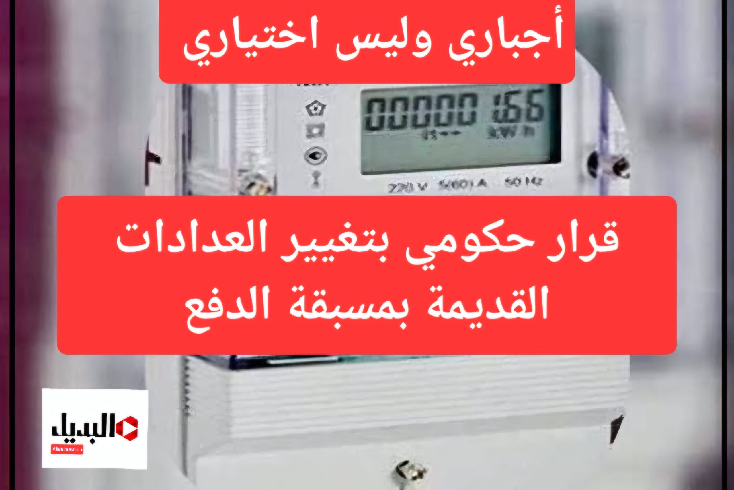 اجباري وليس اختياري.. قرار حكومي بتغيير العدادات القديمة واستبدالها بـ مسبقة الدفع لهذه الفئات وأهم الخطوات المطلوبة للتقديم