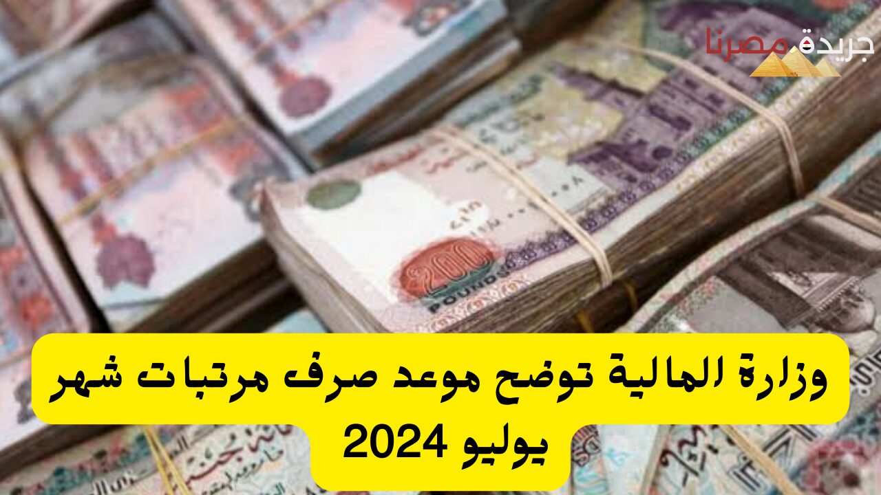 “رسميًا اتحدد” .. موعد صرف مرتبات شهر يوليو 2024 حسب إعلان وزارة المالية وحقيقة التبكير