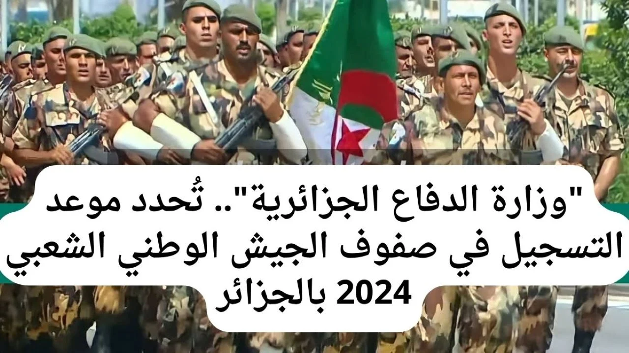 وزارة الدفاع الجزائري .. توضح ما هو موعد التسجيل للالتحاق بصفوف القوات الوطنية؟ بالجزائر 2024