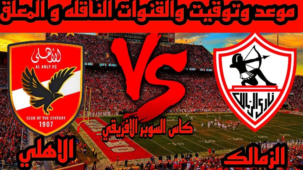 اشرف داري يلحق بالديربي.. موعد مباراة القرن الأهلي والزمالك السوبر الافريقي وتردد القنوات الناقلة 2024