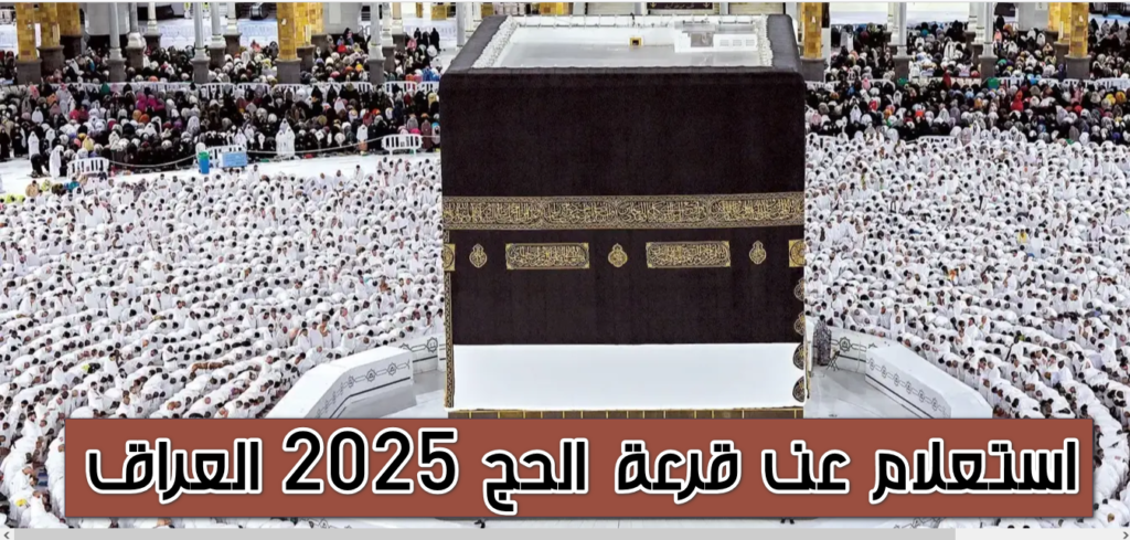 الرابط الرسمي hajj.gov.iq.. الاستعلام عن أسماء المقبولين في قرعة الحج 2025 في العراق والأوراق المطلوبة من المقبولين