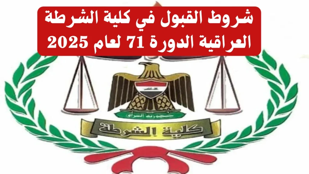 فرصة ذهبية قدم الآن شروط القبول في كلية الشرطة الراقية الدورة 71 لعام 2025