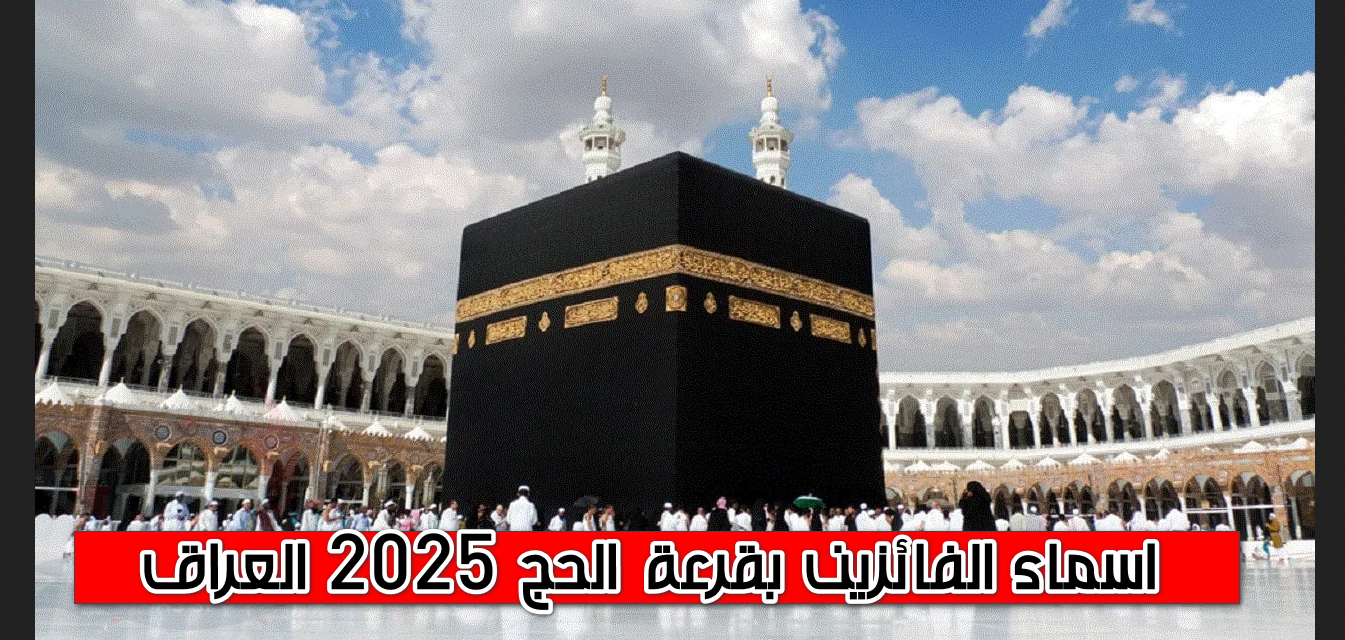 استعلام عن اسماء الفائزين بقرعة الحج 2025 العراق برقم الحج فور الظهور في كل نواحي العراق