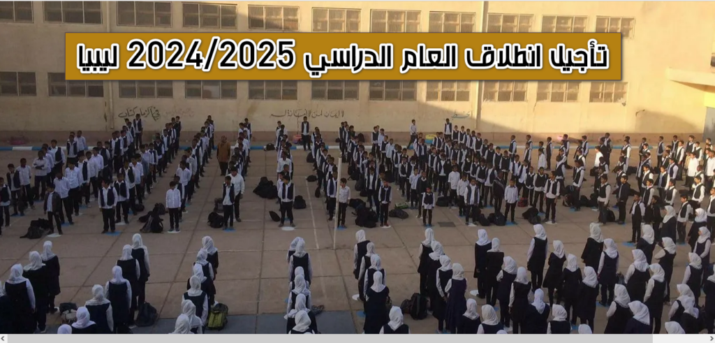 تأجيل انطلاق العام الدراسي 2024/2025 ليبيا