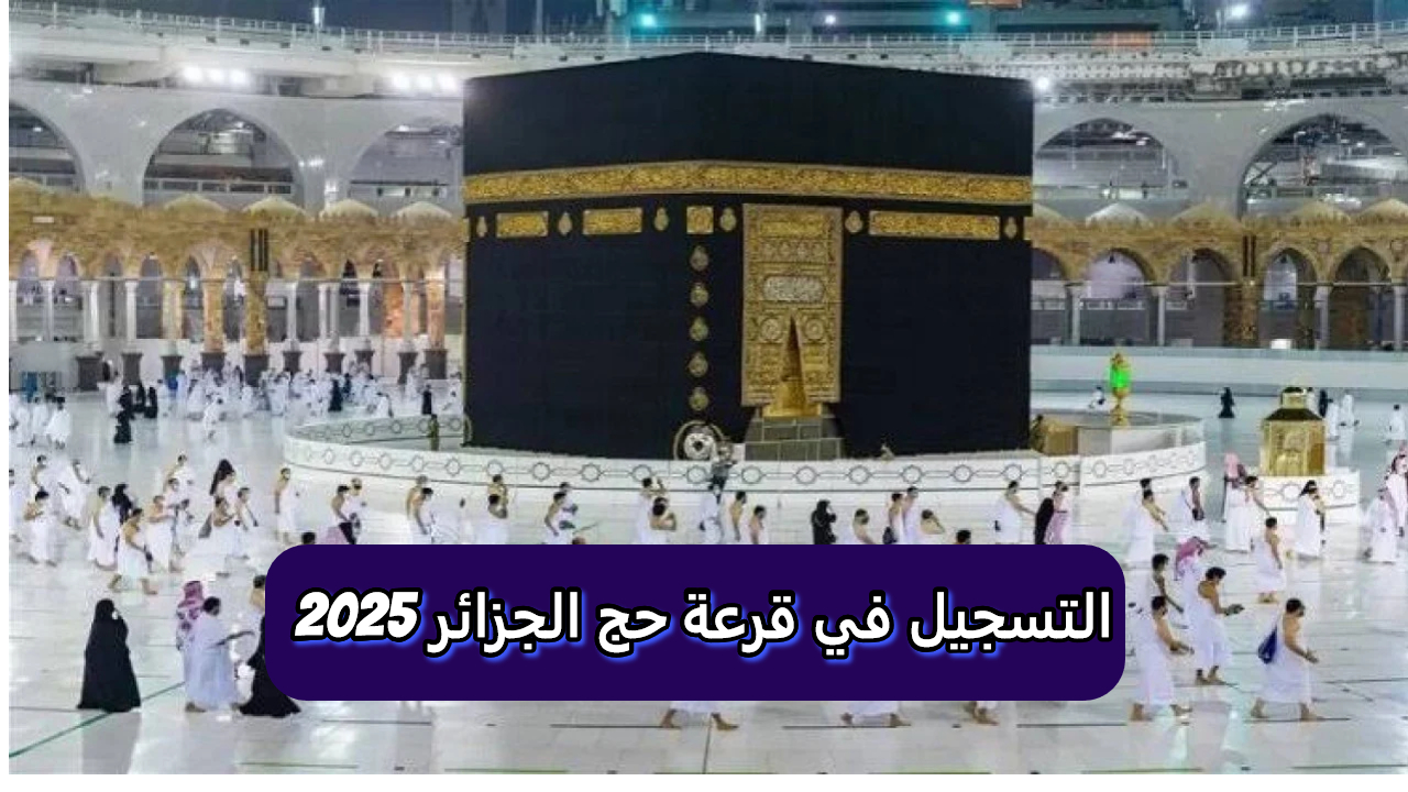 الحق قبل وفات الفرصة.. رابط استمارة تسجيل الحج 2025 في الجزائر وأهم المتطلبات