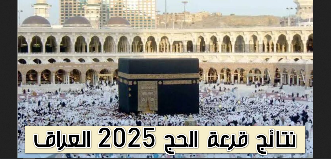 الهيئة العليا للحج والعمرة تعلن عن أسماء المقبولين في نتائج قرعة الحج بالعراق 2025