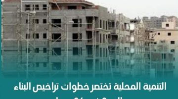 انفراجة بشأن إجراءات استخراج تراخيص البناء والتنمية المحلية تختصر خطوات إصدار التراخيص وتطبيق القرار في جميع المحافظات