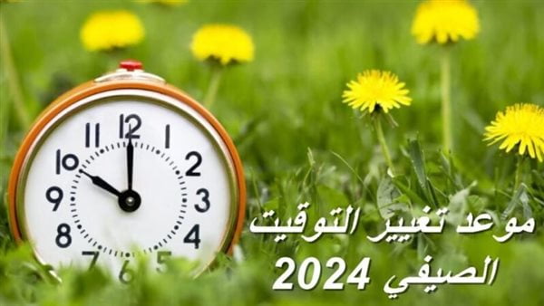 باقي كام يوم؟ .. موعد تغيير التوقيت الصيفي 2024 في مصر 2024 وبداية التوقيت الشتوي