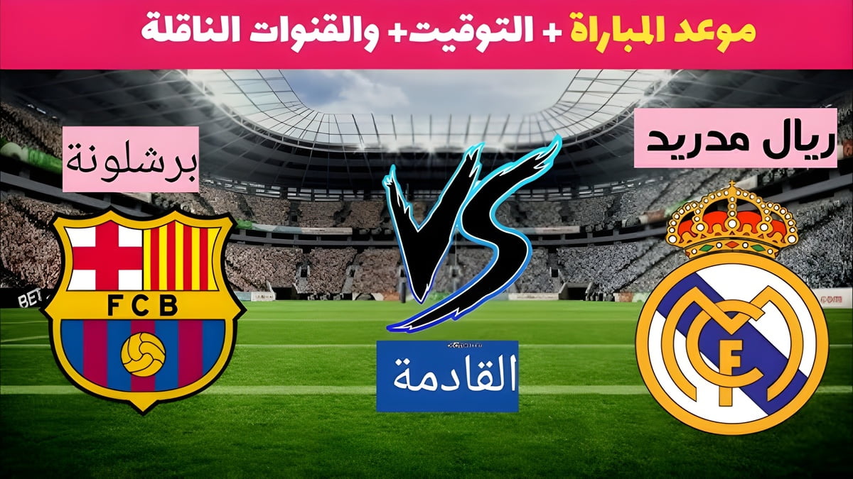 تردد القنوات الناقلة لمباراة ريال مدريد وبرشلونة في كلاسيكو اليوم 2024 وموعد انطلاق المباراة