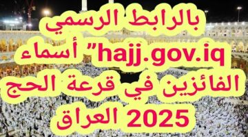 معايير القبول نتائج قرعة الحج 2025 واسماء الفائزين عبر hajj.gov .iq . الهيئة العليا للحج والعمرة