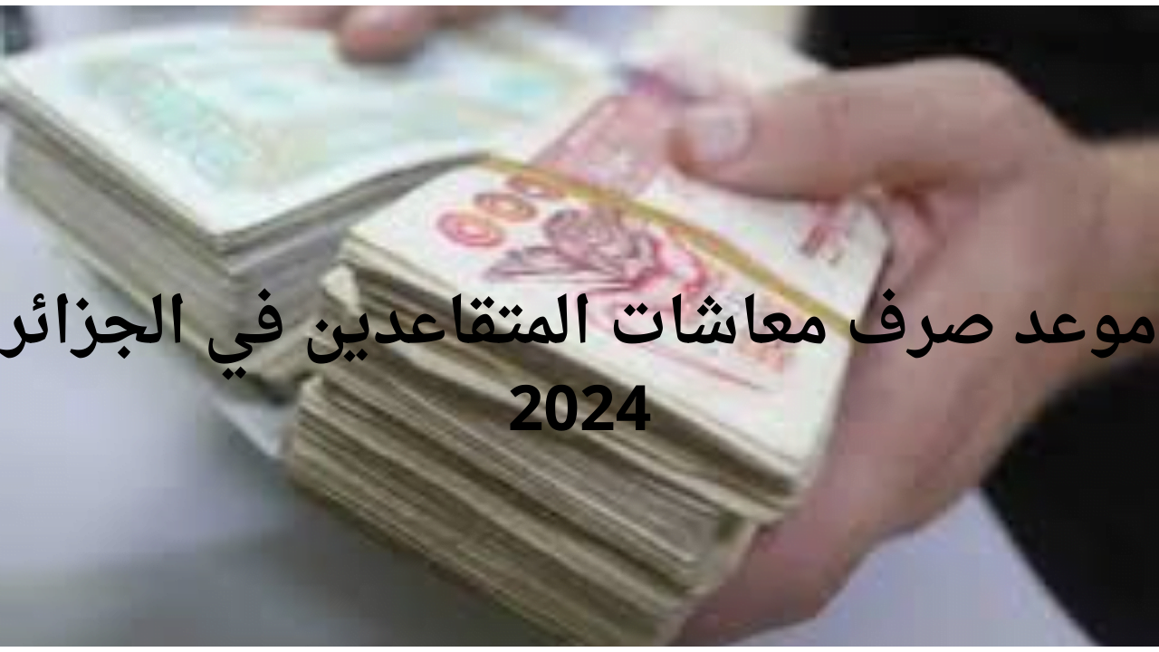 بدأت الآن عمليات الإيداع وفقًا لـ موعد صرف معاشات التقاعد في الجزائر شهر أغسطس 2024