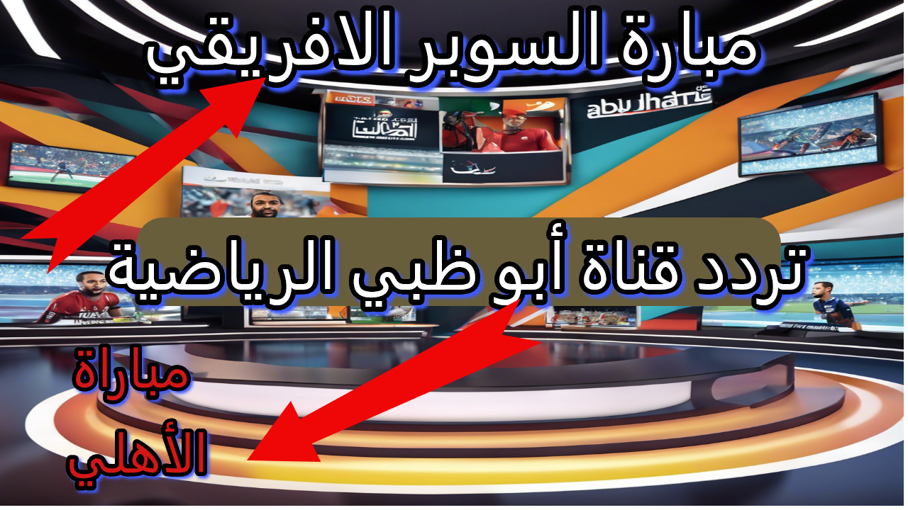 حتتفرج على ماتش الأهلي براحتك.. اضبط تردد قناة أبوظبي الرياضية وشاهد مباراة الأهلي والزمالك في السوبر الإفريقي