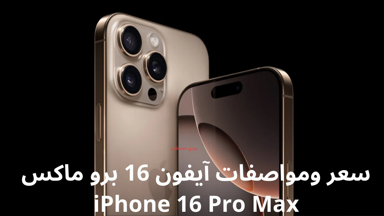 سعر ومواصفات آيفون 16 برو ماكس iPhone 16 Pro Max.. أقوى هواتف أبل الآن في السعودية والإمارات بشاشة 6.9 بوصة وأداء خارق بمعالج A18 برو