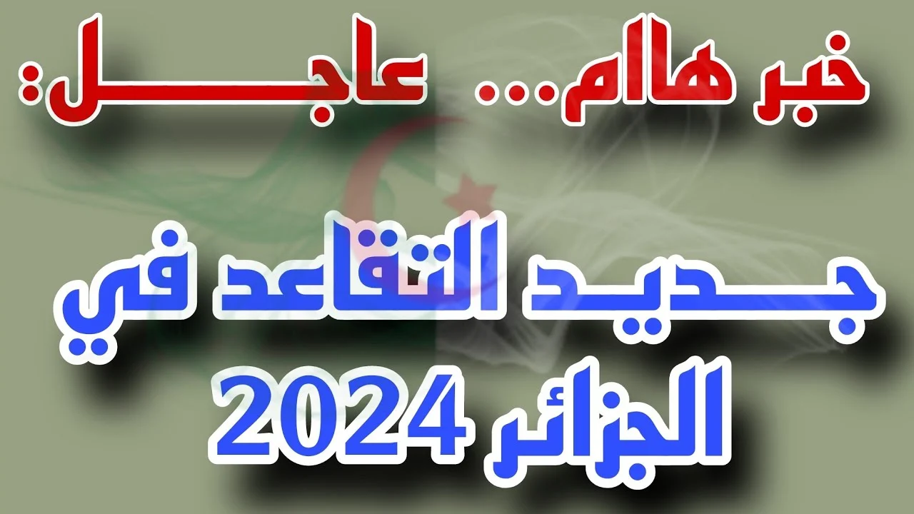 هاام .. وزارة العمل بالجزائر توضح السن الجديد للتقاعد النساء 2024 تعديلات قانون المعاشات الأخير