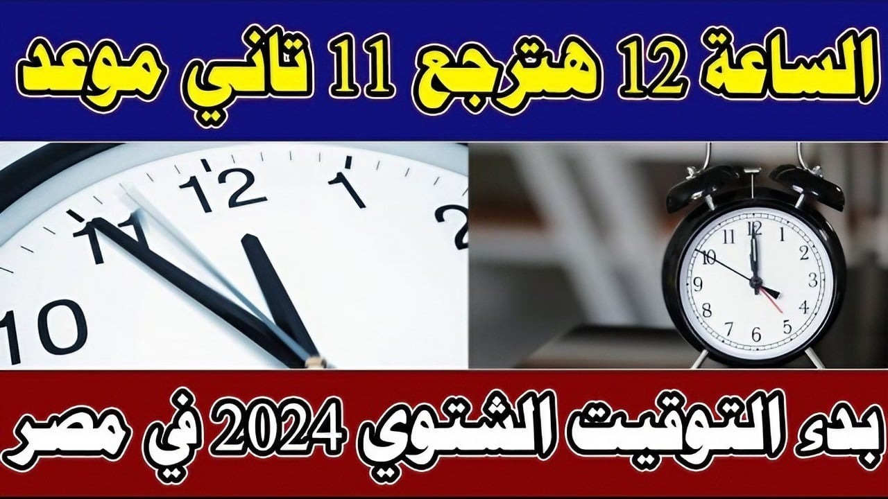 الساعة 12 هتبقى 11 تاني.. موعد بدء التوقيت الشتوي في مصر 2024