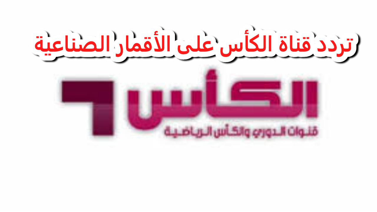 استقبل الآن.. تردد قناة الكأس الرياضية على جميع الأقمار الصناعية بجودة عالية HD وبتغطية شاملة للتصفيات الآسيوية