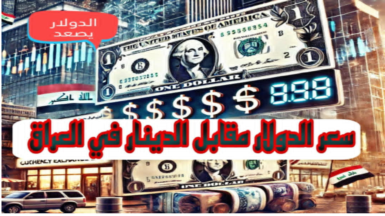 ارتفاع جديد.. أخر تحديث سعر الدينار العراقي مقابل الدولار الأمريكي اليوم