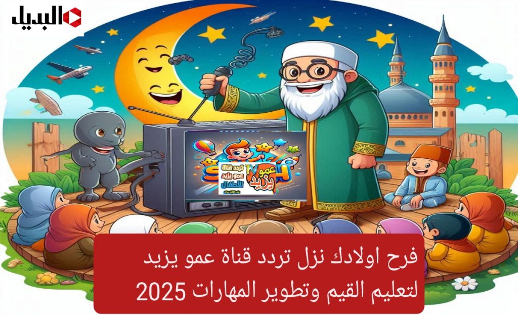 فرح اولادك نزل تردد قناة عمو يزيد لتعليم القيم وتطوير المهارات 2025