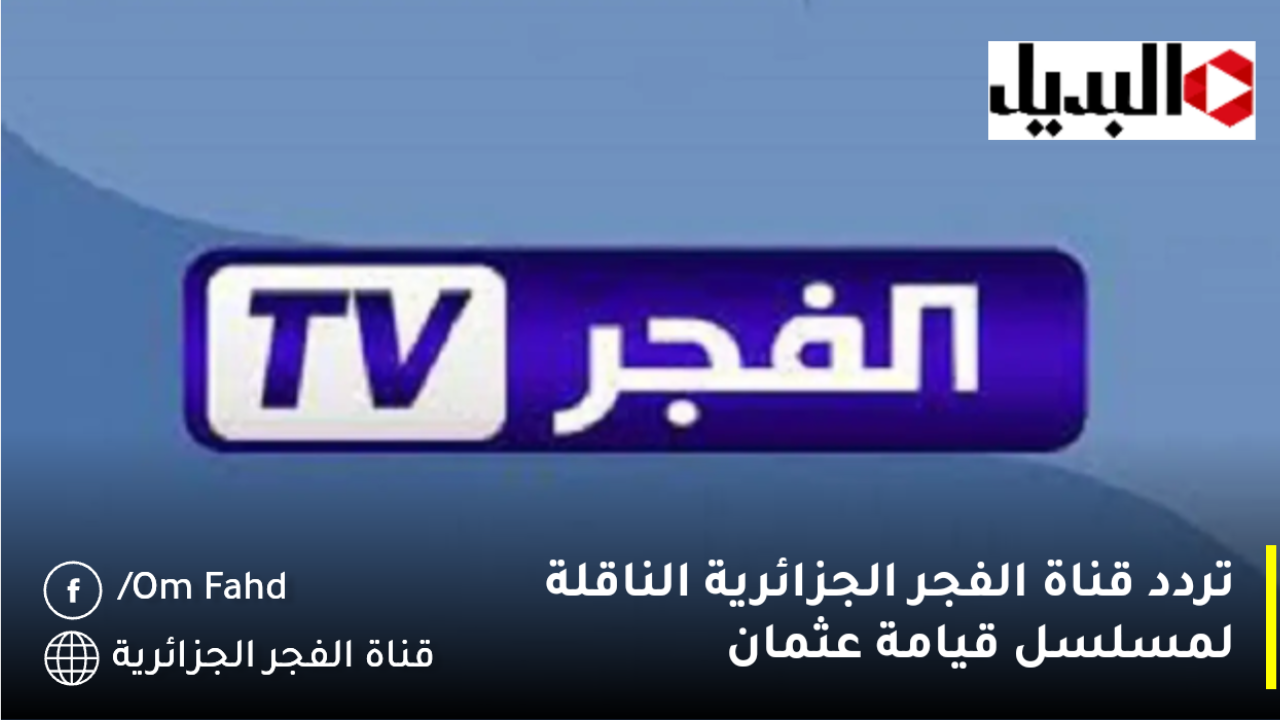 تردد قناة الفجر الجزائرية الناقلة لمسلسل قيامة عثمان