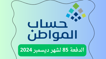 موعد صرف حساب المواطن الدفعة 85 لشهر ديسمبر 2024