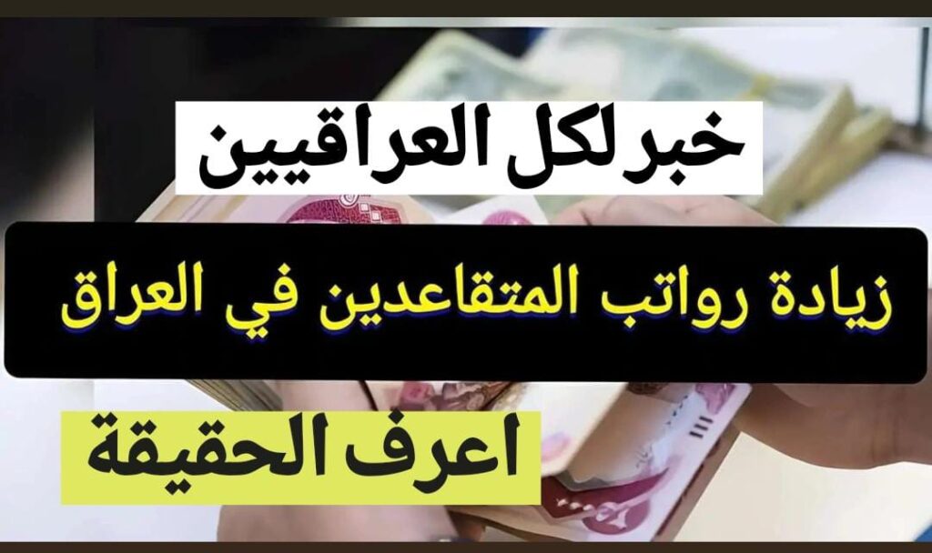 التقـاعد العـراقية: زيادة رواتب المتقاعدين في العراق بنسبة 20% بداية من شهر يناير! تعـرف على حقيقة الأمر + سلم الرواتب الحالي بعد آخر زيادة