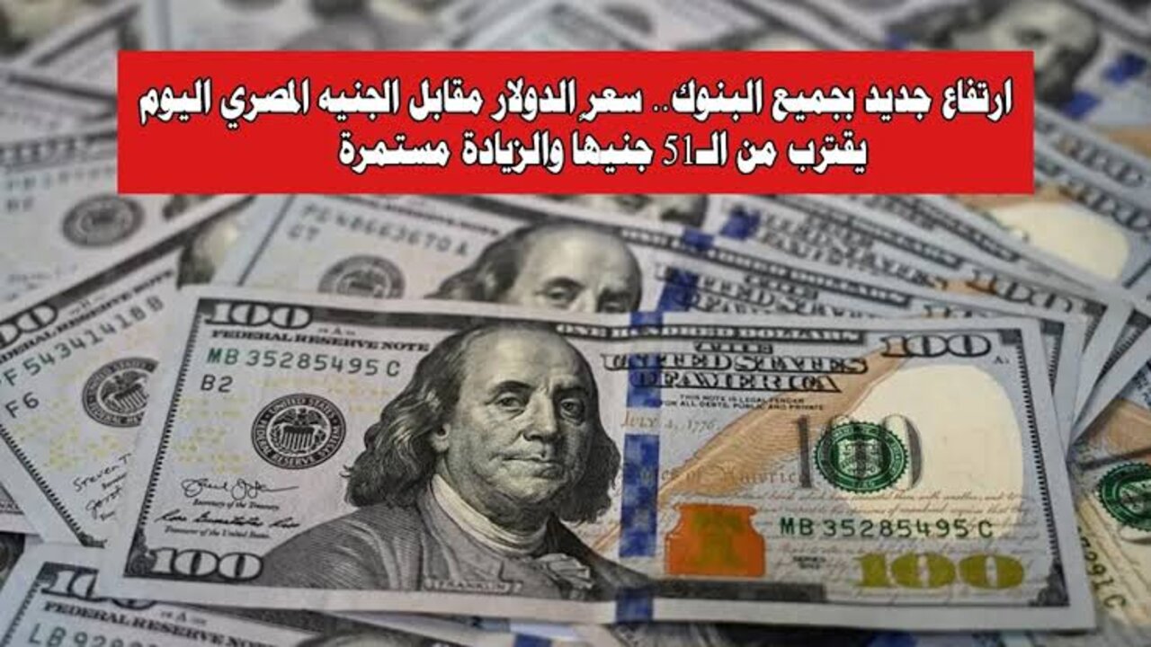 تخطــى حـاجـز الــ51 ج.. ارتفاع سعر الدولار اليوم مقابل الجنيه المصري في البنوك والسوق السوداء