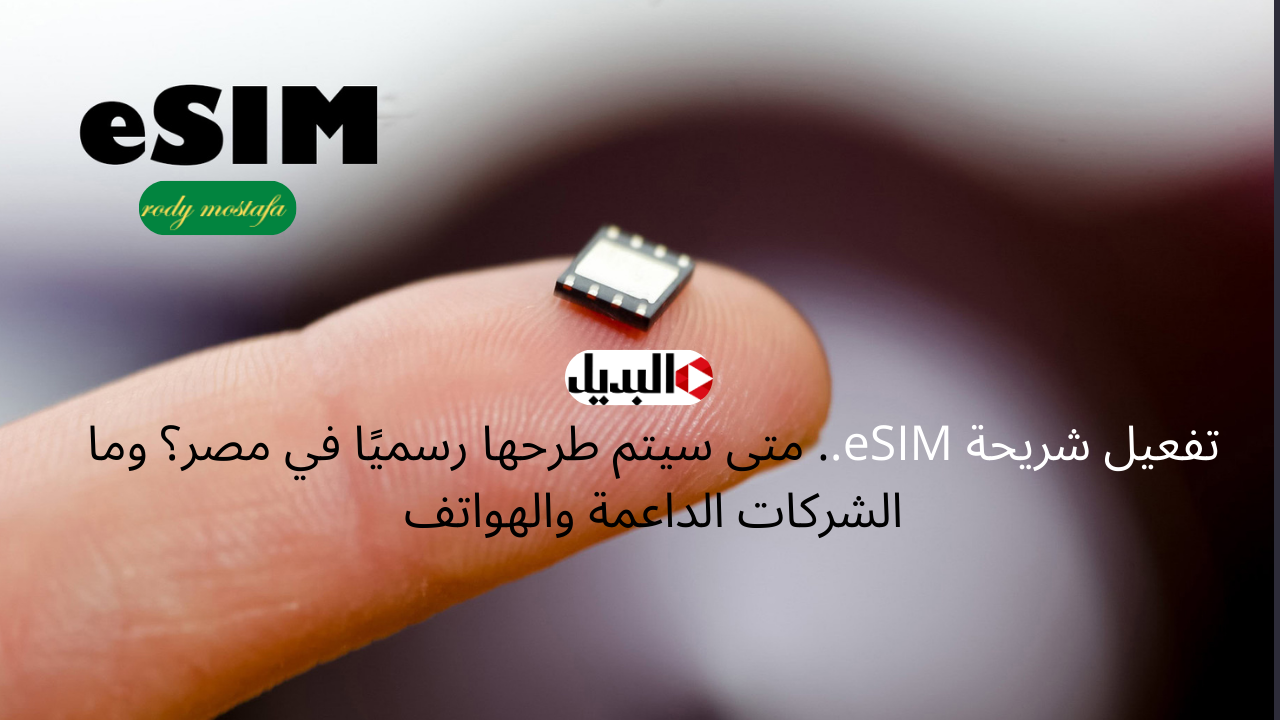 تفعيل شريحة eSIM.. متى سيتم طرحها رسميًا في مصر؟ وما الشركات الداعمة والهواتف