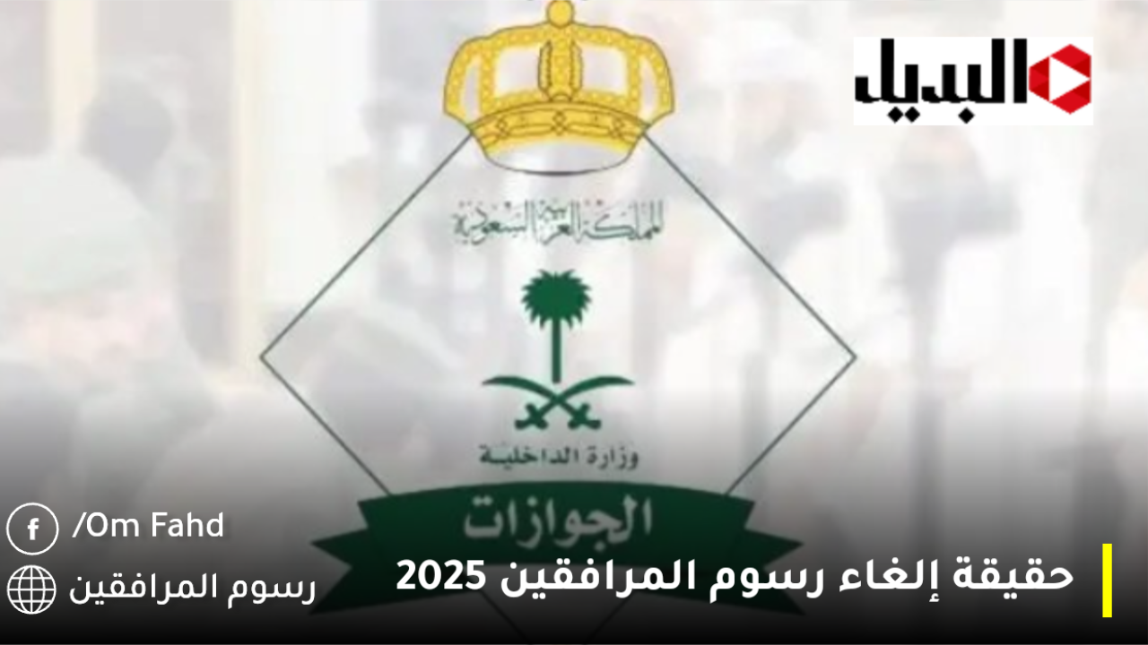 الجوازات السعودية توضح حقيقة إلغاء رسوم المرافقين 2025 بقرار ملكي لفئات وتخفيض رسوم المرافقين إلى ١٠٠ ريا لأخرى!