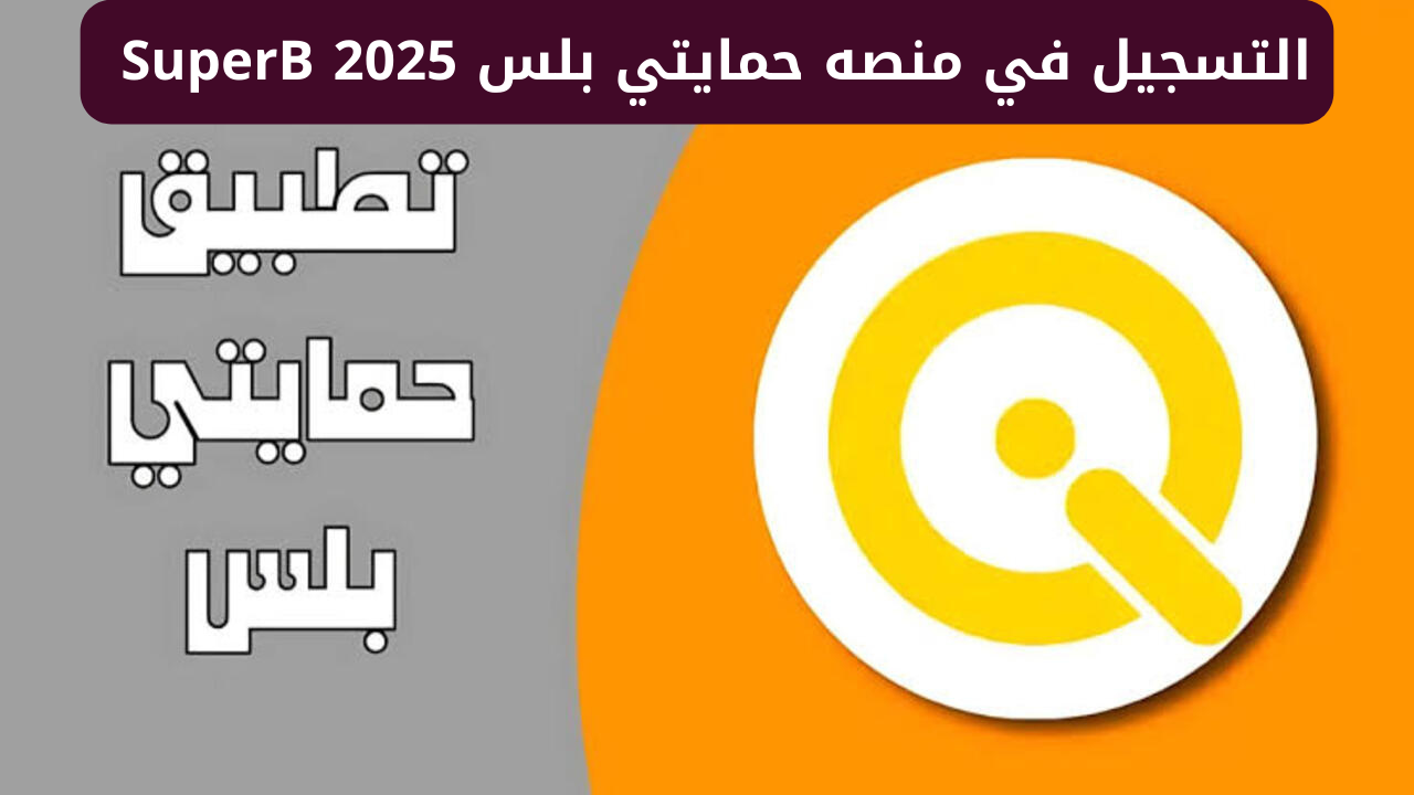 “تطبيق سوبر كي” رابط التسجيل في منصه حمايتي بلس SuperB 2025 لتحديث البيان السنوي وأهم الشروط المطلوبة