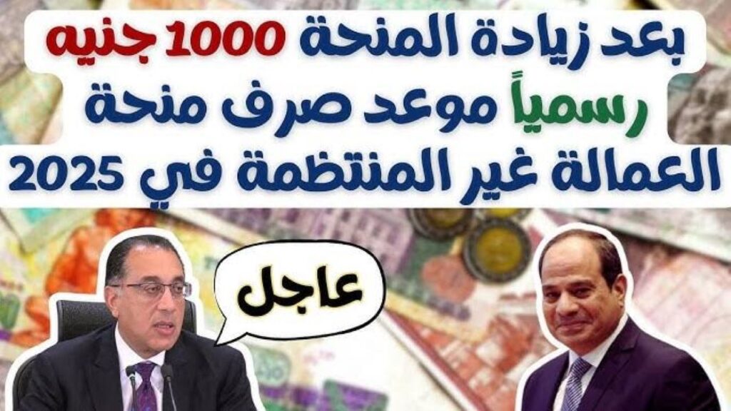 موعد صرف منحة العمالة غير المنتظمة 2025 بعد زيادتها لـ 1000 جنيه