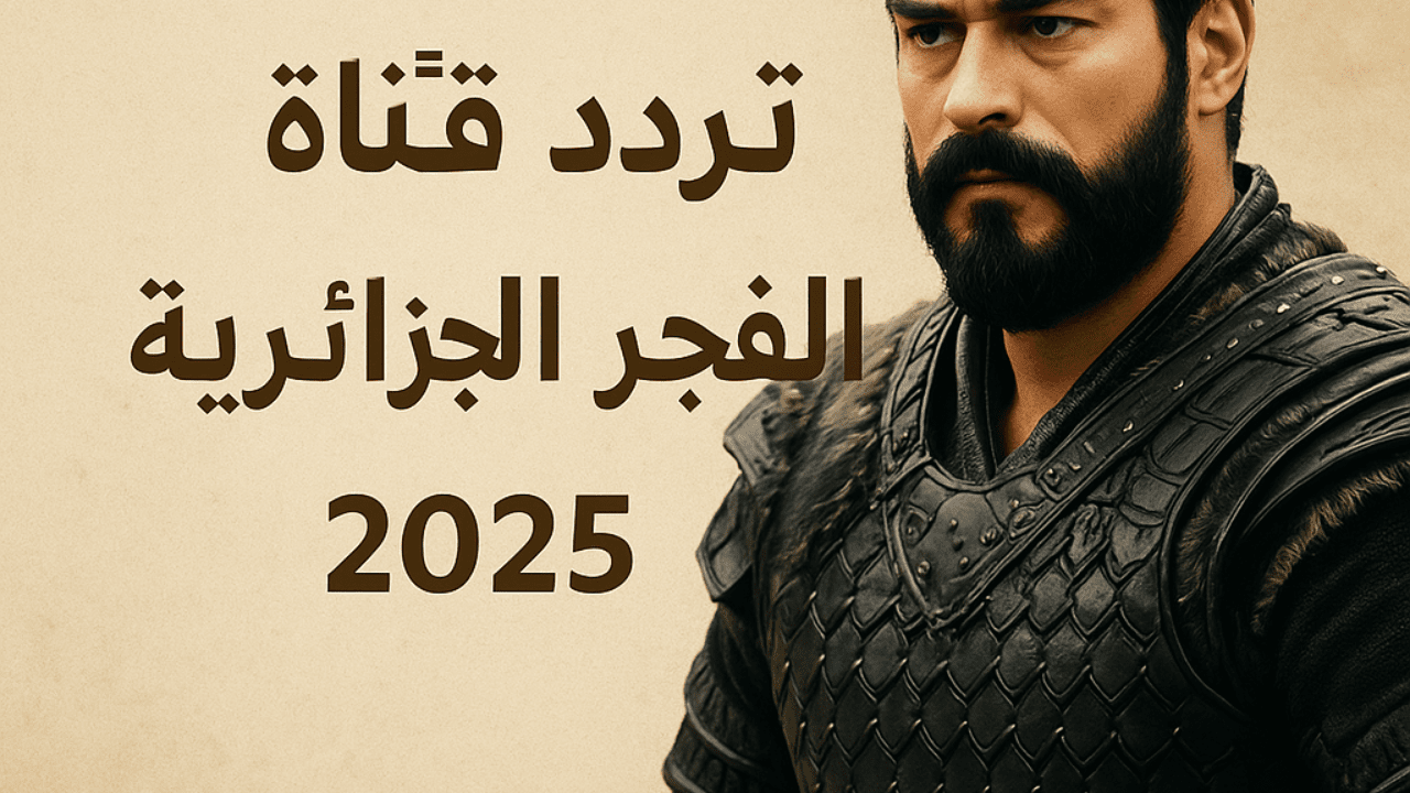 تردد قناة الفجر الجزائرية الجديد 2025 تردد قناة الفجر الجزائرية الجديد 2025