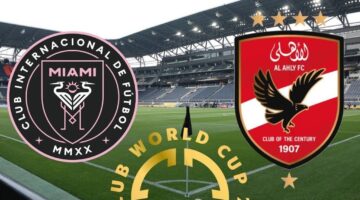 Al Ahly vs Inter Miami الأهلي ضد إنتر ميامي مجانًا في افتتاح كأس العالم للأندية 2025.. الموعد والقنوات الناقلة