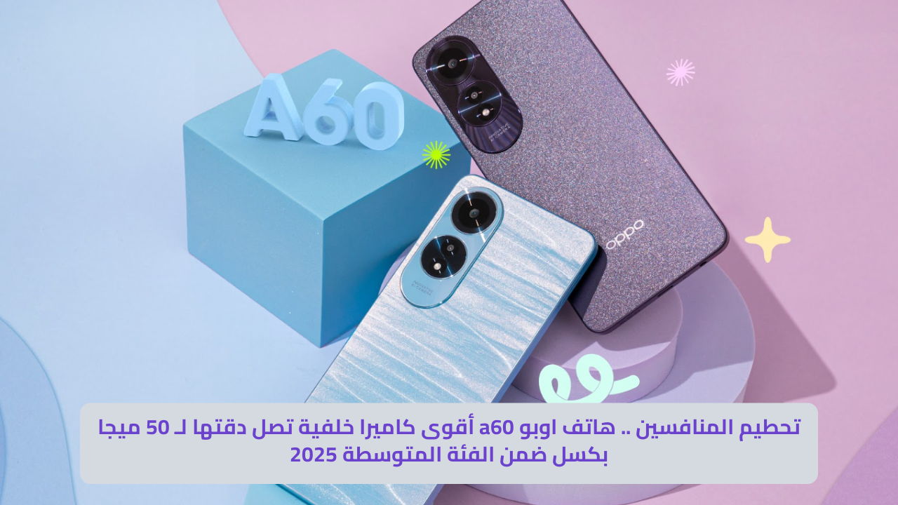تحطيم المنافسين .. هاتف اوبو a60 أقوى كاميرا خلفية تصل دقتها لـ 50 ميجا بكسل ضمن الفئة المتوسطة 2025 اوبو a60